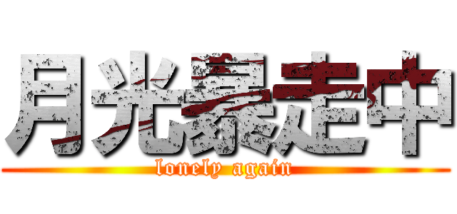 月光暴走中 (lonely again)