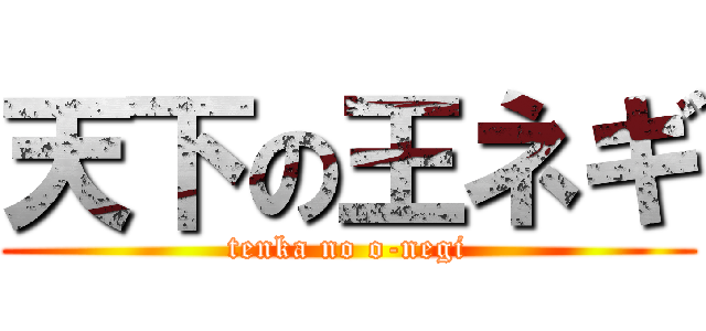 天下の王ネギ (tenka no o-negi)