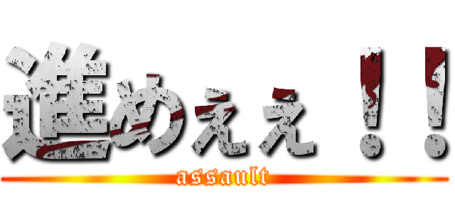 進めぇぇ！！ (assault)