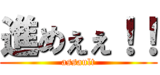 進めぇぇ！！ (assault)