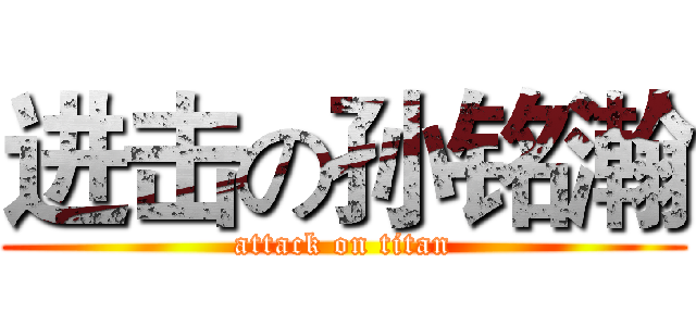 进击の孙铭瀚 (attack on titan)