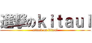 進撃のｋｉｔａｕｌ (attack on kitaul)