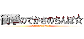 衝撃のでかさのちんぽ☆ (attack of titntin)
