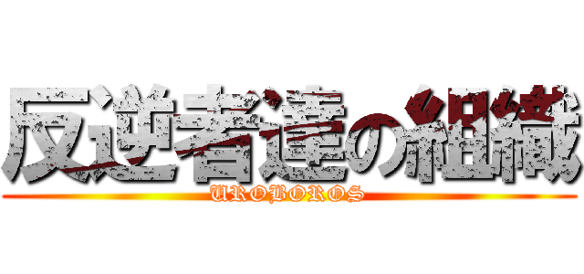 反逆者達の組織 (UROBOROS)