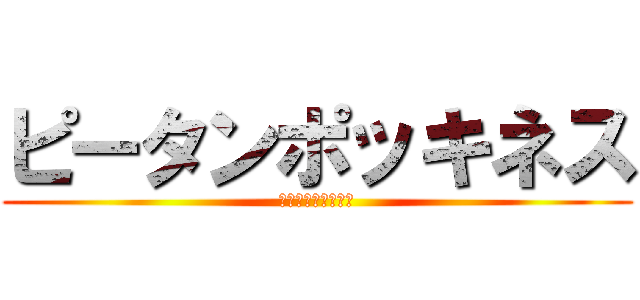 ピータンポッキネス (ピータンポッキネス)