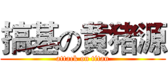 搞基の黄猪源 (attack on titan)