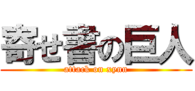 寄せ書の巨人 (attack on xynn)