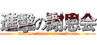 進擊の謝恩会 (Teacher Appreciation Party)