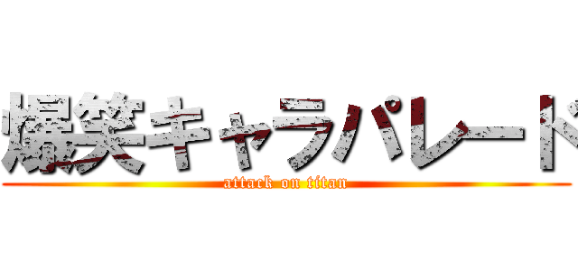 爆笑キャラパレード (attack on titan)