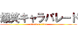 爆笑キャラパレード (attack on titan)