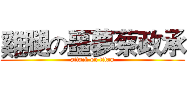 雞腿の噩夢蔡政承 (attack on titan)