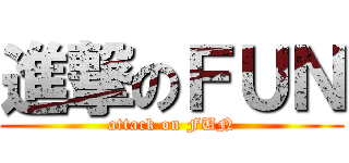 進撃のＦＵＮ (attack on FUN)