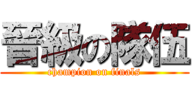 晉級の隊伍 (champion on finals)