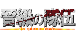 晉級の隊伍 (champion on finals)