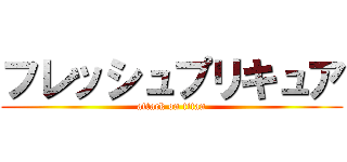 フレッシュプリキュア (attack on titan)