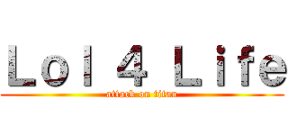 Ｌｏｌ ４ Ｌｉｆｅ (attack on titan)