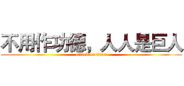 不用作功德，人人是巨人 (attack on titan)