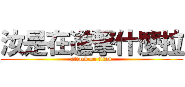 汝是在進撃什麼拉 (attack on titan)