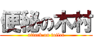 便秘の木村 (attack on toilet)