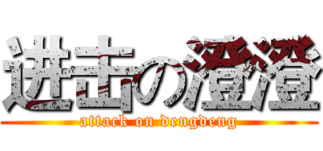 进击の澄澄 (attack on dengdeng)