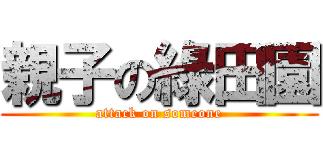 親子の綠田園 (attack on someone)
