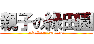 親子の綠田園 (attack on someone)