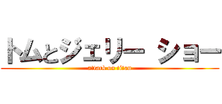 トムとジェリー ショー (attack on titan)