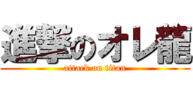 進撃のオレ龍 (attack on titan)