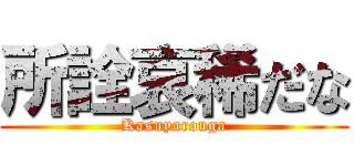 所詮哀稀だな (Kasuyarouga)