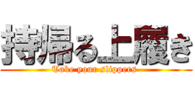 持帰る上履き (Take your slippers )