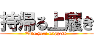 持帰る上履き (Take your slippers )