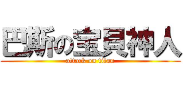 巴斯の宝貝神人 (attack on titan)