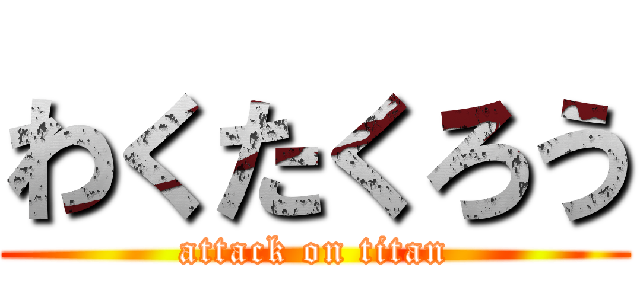 わくたくろう (attack on titan)