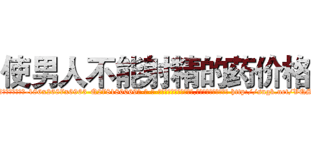 使男人不能射精的药价格 (使男人不能射精的药价格【电-186x2687x6963-Q278180069元-吉-药-业】我们做的是长期生意,靠的是老客户长期支持 http://sngk.net/VQSmtw
)
