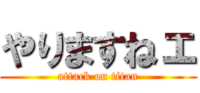 やりますねェ (attack on titan)