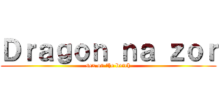 Ｄｒａｇｏｎ ｎａ ｚｏｒ (sex on the beach)