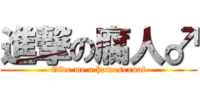 進撃の腐人♂ (Give me a homosexual)
