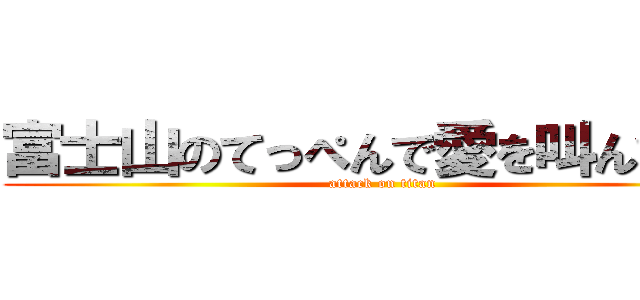 富士山のてっぺんで愛を叫んでみた (attack on titan)