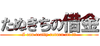 たぬきちの借金 (I can really return it! ??)