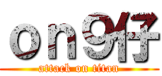 ｏｎ９仔 (attack on titan)