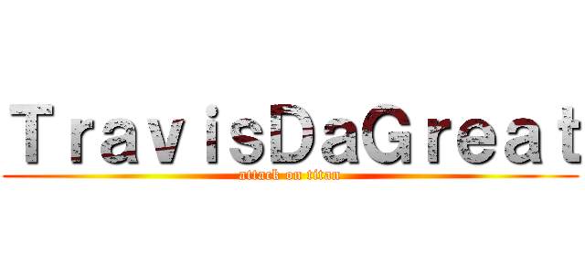 ＴｒａｖｉｓＤａＧｒｅａｔ (attack on titan)