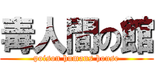 毒人間の館 (poison humans house)