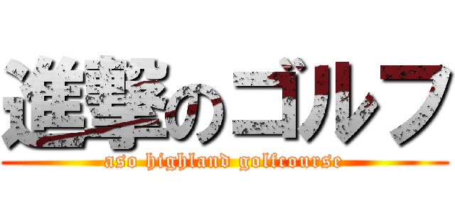 進撃のゴルフ (aso highland golfcourse)