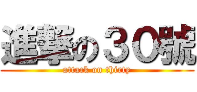 進撃の３０號 (attack on thirty)