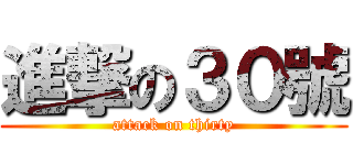 進撃の３０號 (attack on thirty)