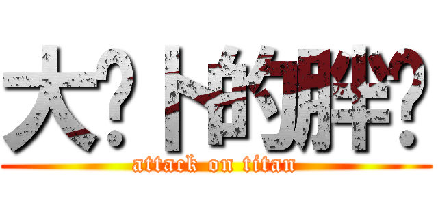 大萝卜的胖爷 (attack on titan)
