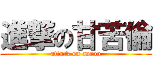進撃の甘苦倫 (attack on aaron)