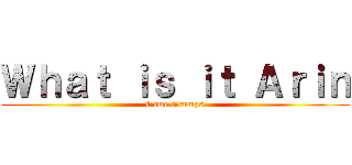 Ｗｈａｔ ｉｓ ｉｔ Ａｒｉｎ (Game Grumps)