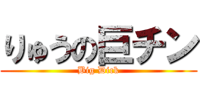 りゅうの巨チン (Big Dick)