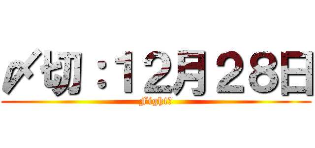〆切：１２月２８日 (Fight！)